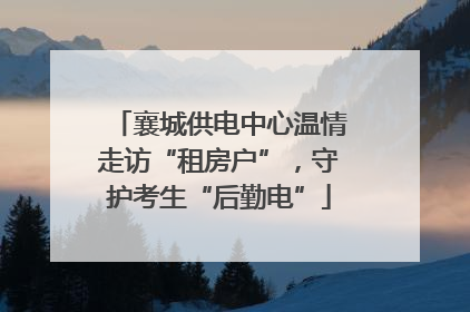襄城供电中心温情走访“租房户”，守护考生“后勤电”