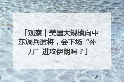 观察｜美国大规模向中东调兵遣将，会下场“补刀”进攻伊朗吗？