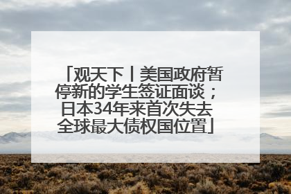 观天下丨美国政府暂停新的学生签证面谈；日本34年来首次失去全球最大债权国位置