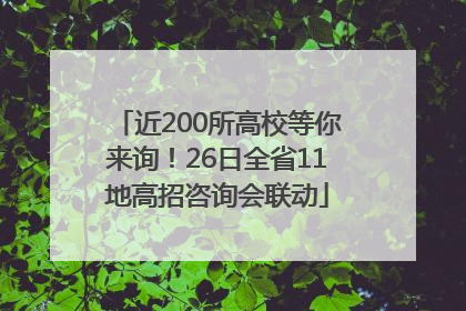近200所高校等你来询！26日全省11地高招咨询会联动
