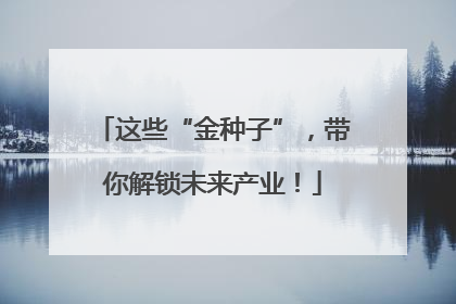 这些“金种子”，带你解锁未来产业！