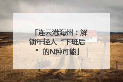 连云港海州：解锁年轻人“下班后”的N种可能