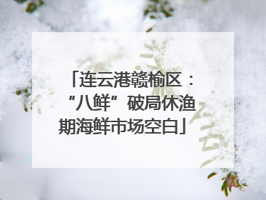 连云港赣榆区：“八鲜”破局休渔期海鲜市场空白