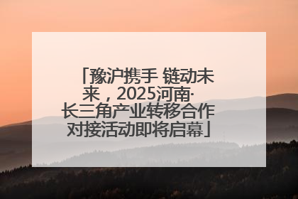 豫沪携手 链动未来，2025河南·长三角产业转移合作对接活动即将启幕