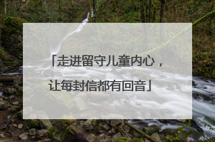 走进留守儿童内心，让每封信都有回音