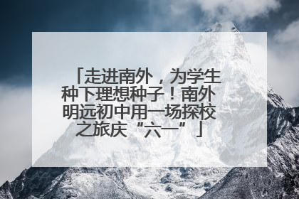 走进南外，为学生种下理想种子！南外明远初中用一场探校之旅庆“六一”