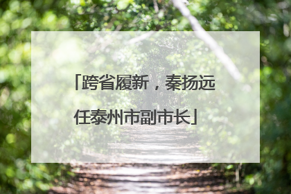 跨省履新，秦扬远任泰州市副市长