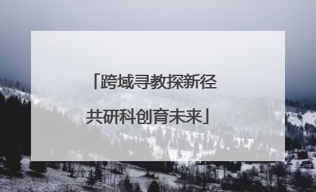 跨域寻教探新径 共研科创育未来