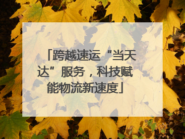 跨越速运“当天达”服务，科技赋能物流新速度