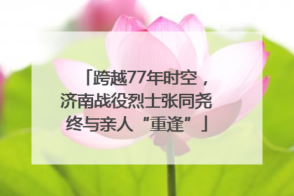 跨越77年时空，济南战役烈士张同尧终与亲人“重逢”