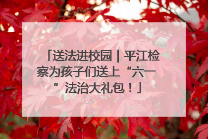 送法进校园｜平江检察为孩子们送上“六一”法治大礼包！