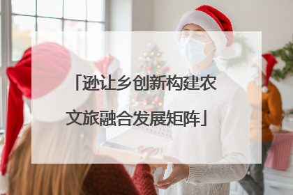 逊让乡创新构建农文旅融合发展矩阵