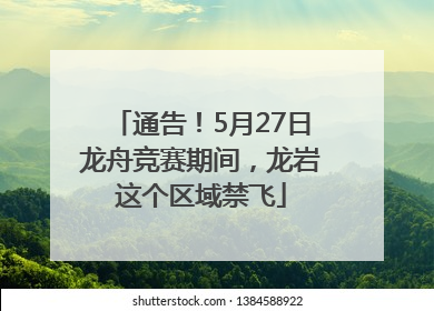 通告！5月27日龙舟竞赛期间，龙岩这个区域禁飞