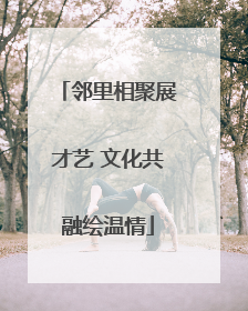 邻里相聚展才艺 文化共融绘温情
