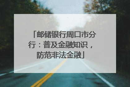 邮储银行周口市分行：普及金融知识，防范非法金融