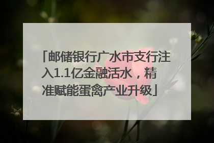 邮储银行广水市支行注入1.1亿金融活水，精准赋能蛋禽产业升级