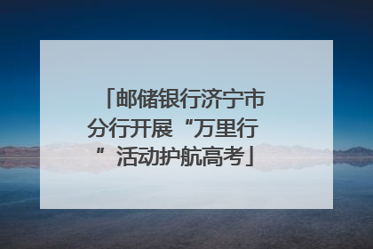 邮储银行济宁市分行开展“万里行”活动护航高考