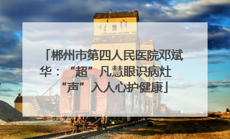 郴州市第四人民医院邓斌华：“超”凡慧眼识病灶 “声”入人心护健康