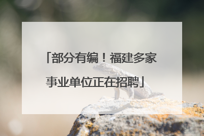 部分有编！福建多家事业单位正在招聘