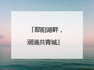 鄱阳湖畔，潮涌共青城