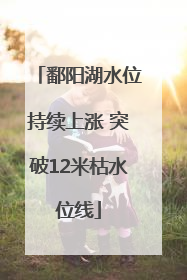 鄱阳湖水位持续上涨 突破12米枯水位线