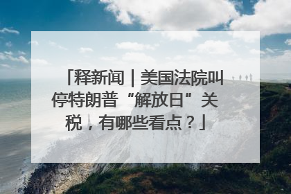 释新闻｜美国法院叫停特朗普“解放日”关税，有哪些看点？
