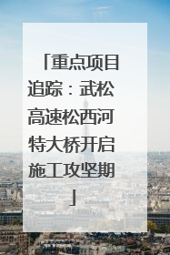 重点项目追踪：武松高速松西河特大桥开启施工攻坚期