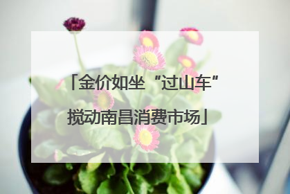 金价如坐“过山车” 搅动南昌消费市场