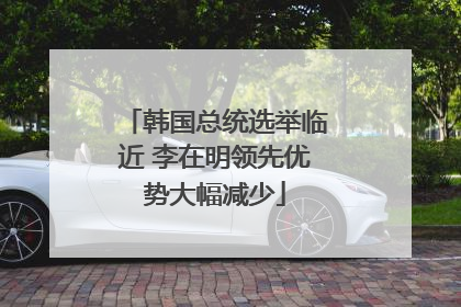韩国总统选举临近 李在明领先优势大幅减少