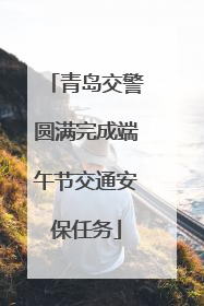 青岛交警圆满完成端午节交通安保任务