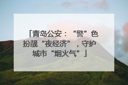 青岛公安：“警”色扮靓“夜经济”，守护城市“烟火气”