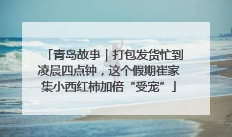 青岛故事｜打包发货忙到凌晨四点钟，这个假期崔家集小西红柿加倍“受宠”