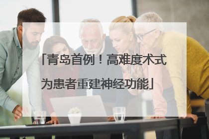 青岛首例！高难度术式为患者重建神经功能