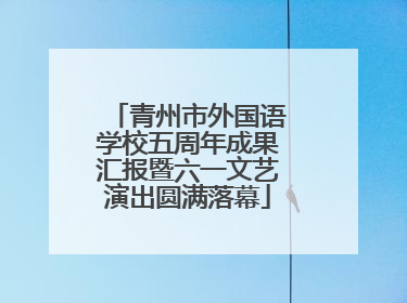青州市外国语学校五周年成果汇报暨六一文艺演出圆满落幕