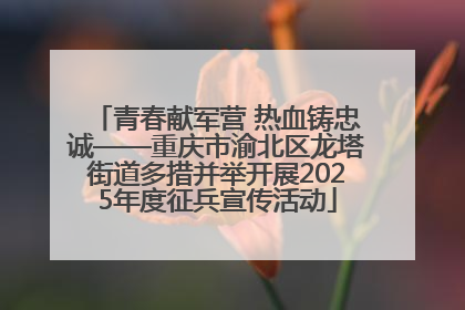 青春献军营 热血铸忠诚——重庆市渝北区龙塔街道多措并举开展2025年度征兵宣传活动