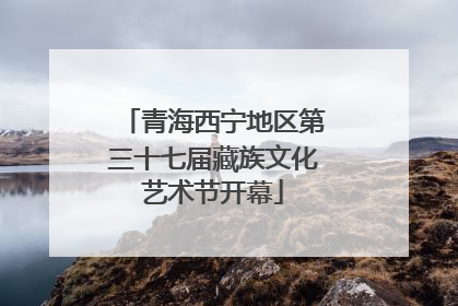青海西宁地区第三十七届藏族文化艺术节开幕