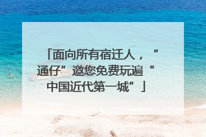 面向所有宿迁人，“通仔”邀您免费玩遍“中国近代第一城”