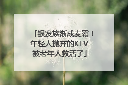 银发族渐成麦霸！年轻人抛弃的KTV被老年人救活了
