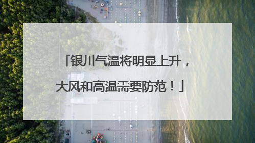 银川气温将明显上升，大风和高温需要防范！