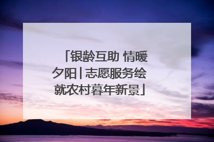 银龄互助 情暖夕阳│志愿服务绘就农村暮年新景