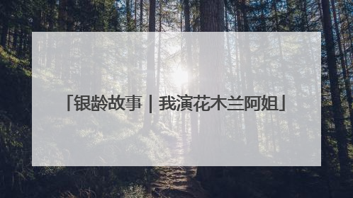 银龄故事｜我演花木兰阿姐