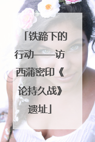 铁蹄下的行动——访西蒲密印《论持久战》遗址
