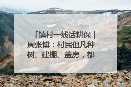 镇村一线话耕保｜周张博：村民但凡种树、建棚、盖房，都要向街道报批