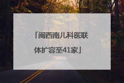 闽西南儿科医联体扩容至41家