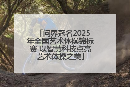 问界冠名2025年全国艺术体操锦标赛 以智慧科技点亮艺术体操之美