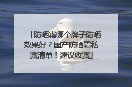 防晒霜哪个牌子防晒效果好？国产防晒霜私藏清单！建议收藏