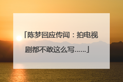 陈梦回应传闻：拍电视剧都不敢这么写……