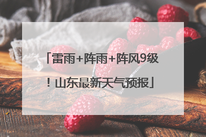雷雨+阵雨+阵风9级！山东最新天气预报