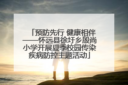 预防先行 健康相伴——怀远县徐圩乡殷尚小学开展夏季校园传染疾病防控主题活动
