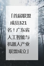 首届联盟成员321名！广东省人工智能与机器人产业联盟成立